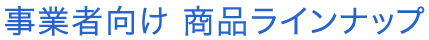 事業者さま向け商品ラインナップ