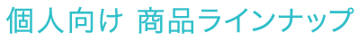 個人さま向け商品ラインナップ